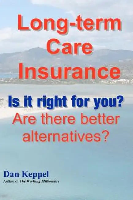 Long-term Care Insurance: Is it right for you? Are there better alternatives? by Dan Keppel Mba