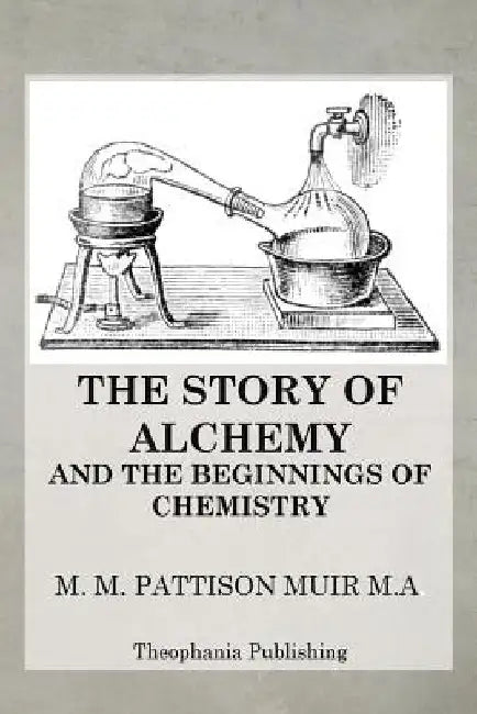 The Story of Alchemy and the Beginnings of Chemistry by M. M. Pattison Muir