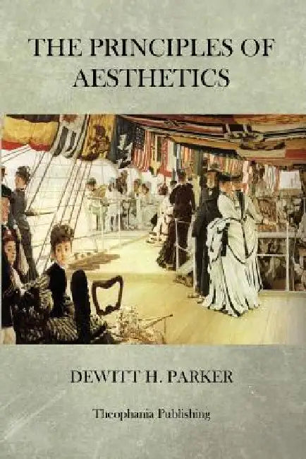 The Principles Of Aesthetics by DeWitt H. Parker