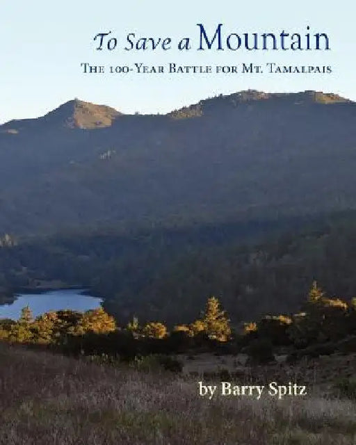 To Save a Mountain The 100 Year Battle for Mt. Tamalpais by Barry Spitz