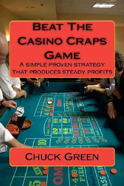 Beat The Casino Craps Game: A simple proven strategy that produces steady profits by Chuck Green