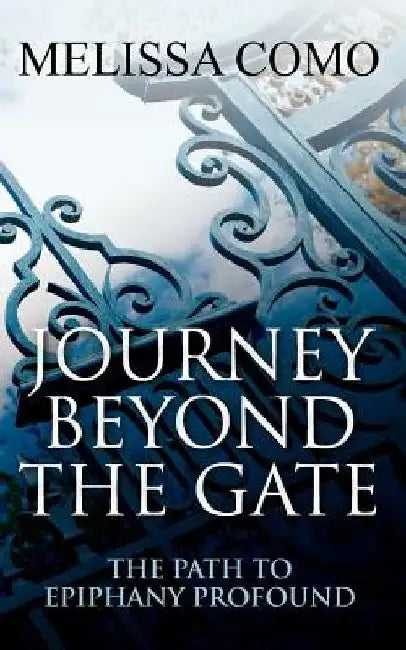 Journey Beyond the Gate: The Path to Epiphany Profound by Melissa Ann Como