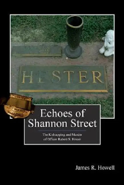Echoes of Shannon Street: The Kidnapping and Murder of Officer Robert S. Hester by Kelly Nichols