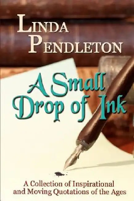 A Small Drop of Ink: A Collection of Inspirational and Moving Quotations of the Ages by Linda Pendleton