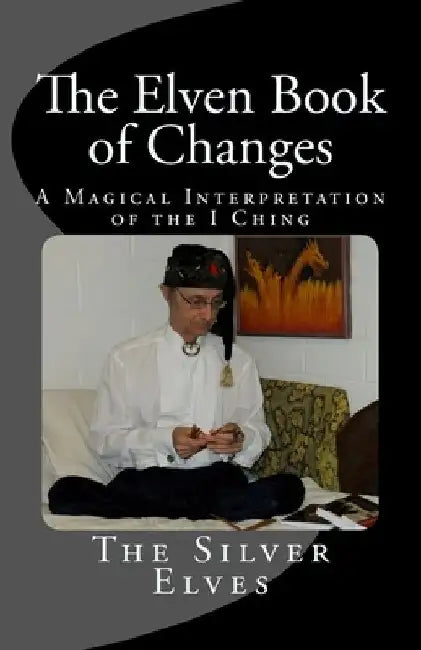 The Elven Book of Changes: A Magical Interpretation of the I Ching by The Silver Elves