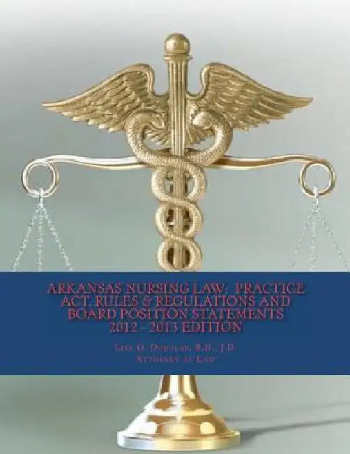 Arkansas Nursing Law: Practice Act, Rules & Regulations And Board Position Statements by John Wesley Hall