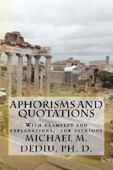 Aphorisms and quotations: With examples and explanations by Michael M. Dediu Ph. D.