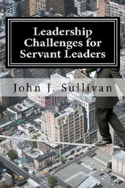 Leadership Challenges for Servant Leaders by John J. Sullivan