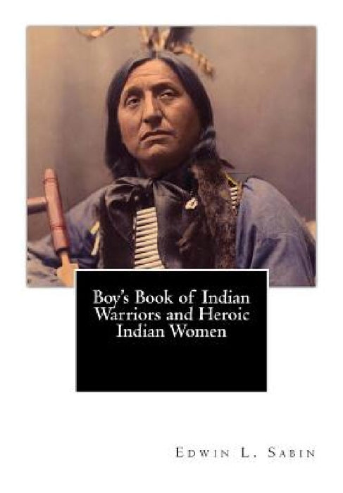 Boy's Book of Indian Warriors and Heroic Indian Women by Edwin L. Sabin