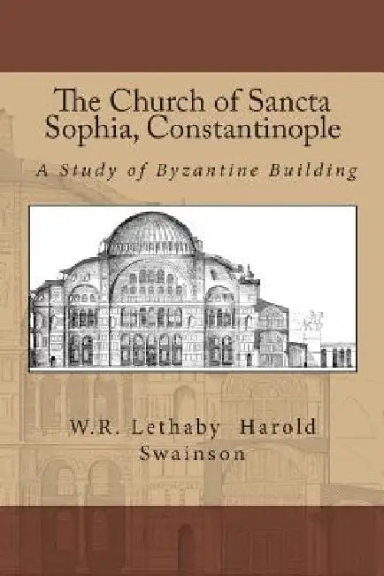 The Church of Sancta Sophia, Constantinople: A Study of Byzantine Building by Harold Swainson