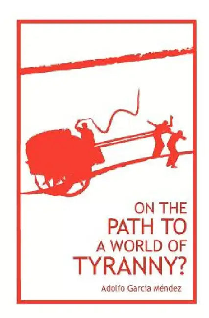 On the Path to a World of Tyranny by Adolfo Garcia Mendez