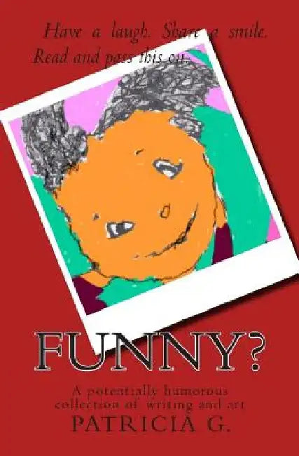 Funny?: A potentially humorous collection of writing and art by Patricia G