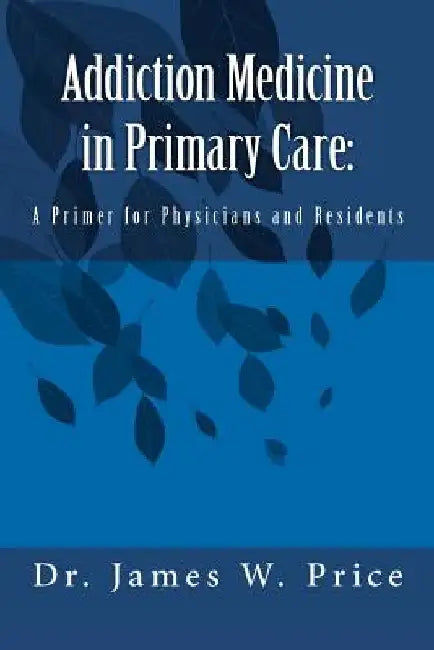 Addiction Medicine in Primary Care: A Primer for Physicians and Residents by James W. Price