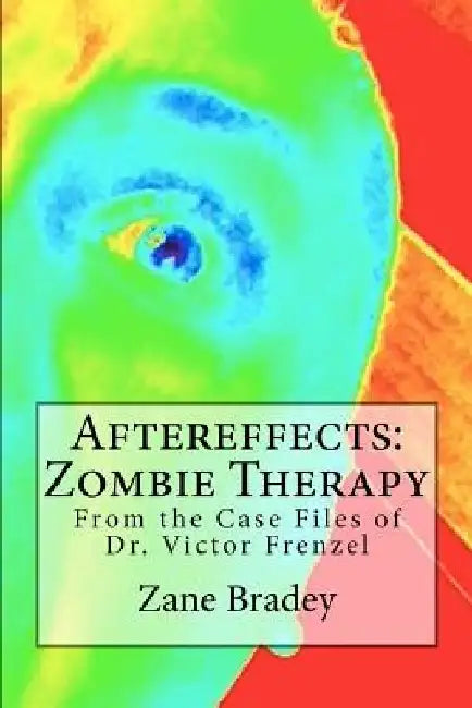 Aftereffects: Zombie Therapy: From the Case Files of Dr. Victor Frenzel by Zane Bradey