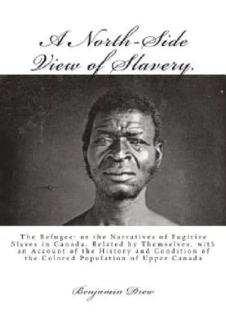 A North-Side View of Slavery.: The Refugee: or the Narratives of Fugitive Slaves in Canada. Related by Themselves, with an Account of the History and by Benjamin Drew