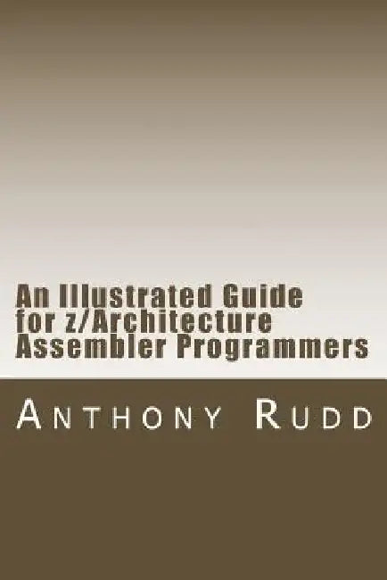 An Illustrated Guide for z/Architecture Assembler Programmers: A compact reference for application programmers by Anthony S. Rudd