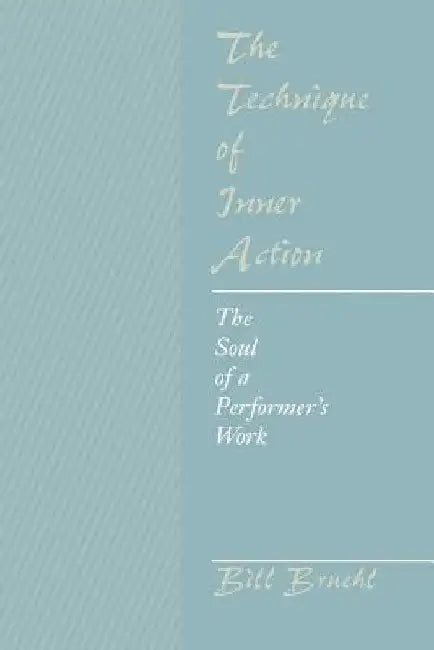 The Technique of Inner Action: The Soul of a Performer's Work by Bill Bruehl