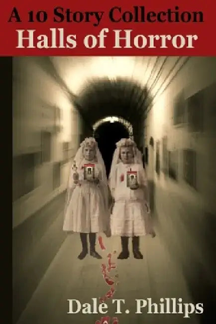 Halls of Horror: A Ten Story Collection by Dale T. Phillips