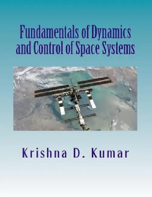 Fundamentals of Dynamics and Control of Space Systems by Krishna D. Kumar