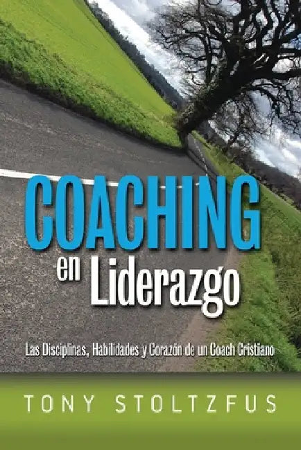 Coaching en Liderazgo: Las Disciplinas, Habilidades y Corazon de un Coach Cristiano by Stoltzfus, Tony