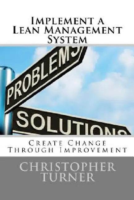 Implement a Lean Management System: Create change Through Improvement by Christopher M. Turner