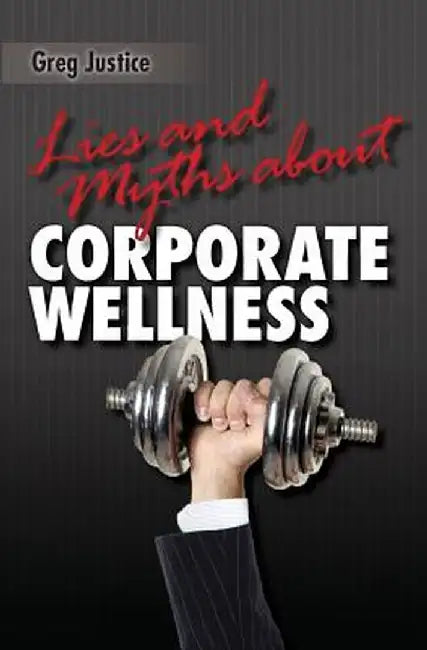 Lies & Myths about Corporate Wellness by Justice, Greg