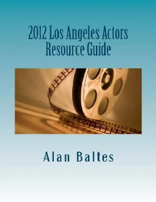 2012 Los Angeles Actors Resource Guide: A must have for both professional and aspiring actors alike! by Alan Jospeh Baltes