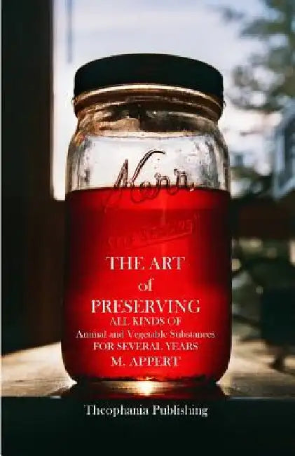 The Art of Preserving: ALL KINDS OF Animal and Vegetable Substances FOR SEVERAL YEARS by M. Appert