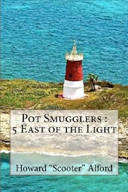 Pot Smugglers: 5 East of the Light by Howard S. Alford Jr