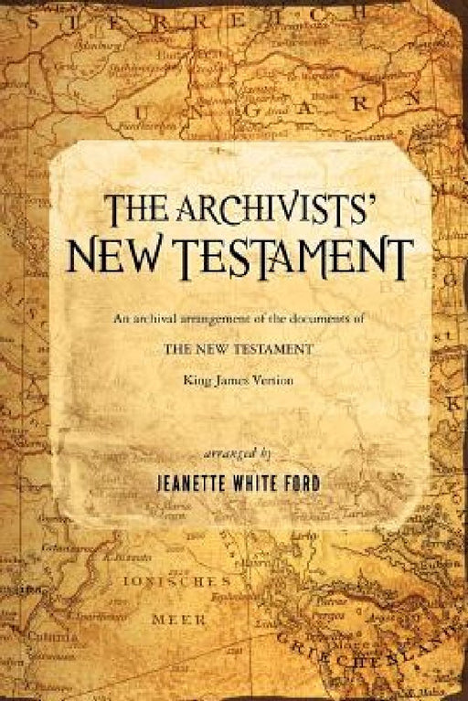 The Archivists' New Testament: An Archival Arrangement of the Documents of the New Testament by Jeanette White Ford