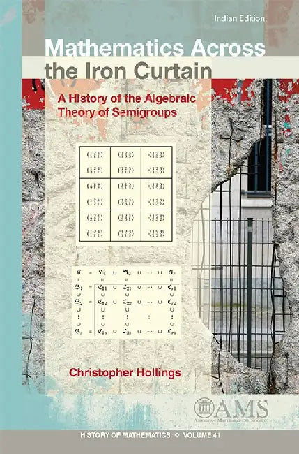 Mathematics Across Iron Curtain A History of Algebraic Theory of Semigroups by Christopher Hollings