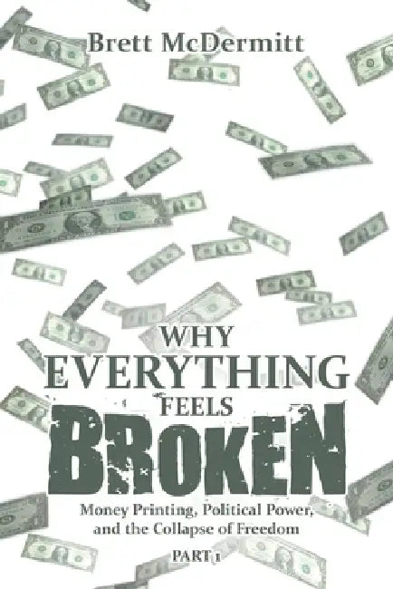 Why Everything Feels Broken: Money Printing, Political Power, and the Collapse of Freedom by Brett McDermitt