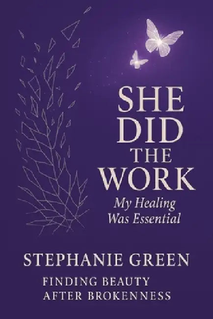 She Did the Work: My Healing Was Essential Finding Beauty After Brokenness by Stephanie Green