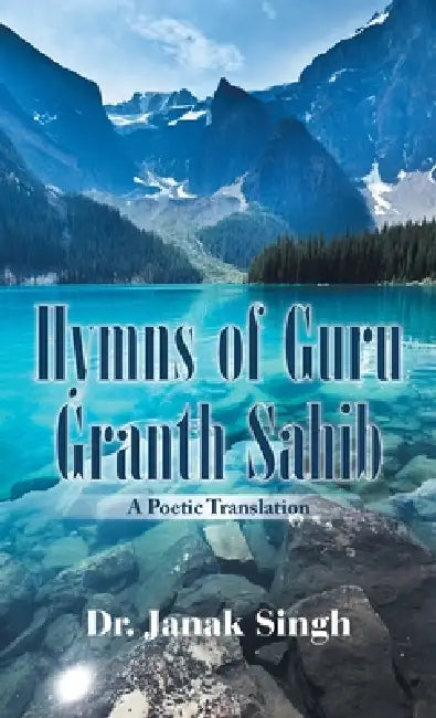 Hymns of Guru Granth Sahib: A Poetic Translation by Janak Singh