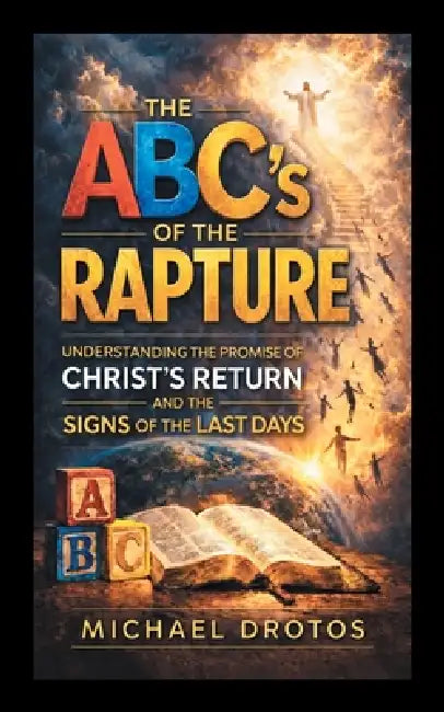 The ABC's of The Rapture: Understanding the Promise of Christ's Return and the Signs of the Last Days by Michael Drotos