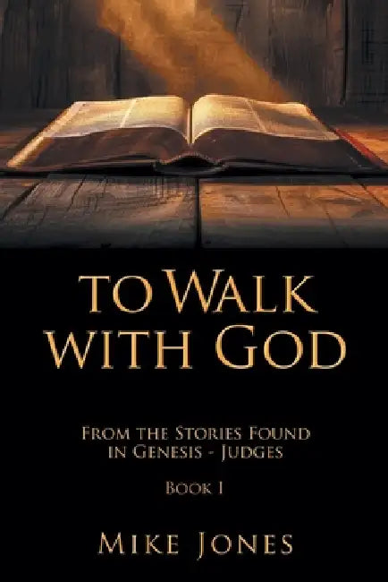 To Walk with God: From the Stories Found in Genesis - Judges Book I by Mike Jones