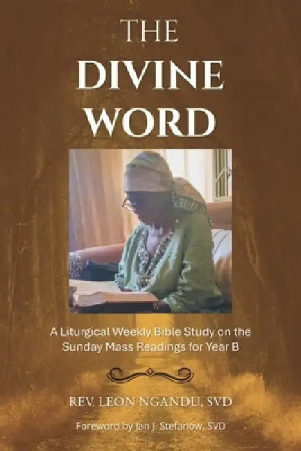 The Divine Word: A Liturgical Weekly Bible Study on the Sunday Mass Readings for Year B by Leon Ngandu Svd, Jan J. Stefanów Svd
