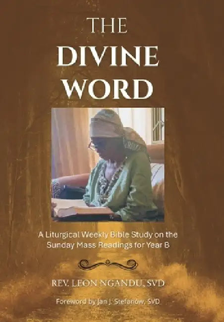 The Divine Word: A Liturgical Weekly Bible Study on the Sunday Mass Readings for Year B by Leon Ngandu Svd, Jan J. Stefanów Svd