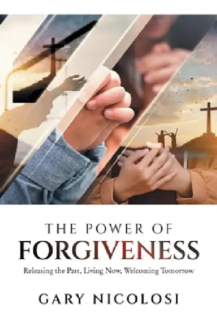 The Power of Forgiveness: Releasing the Past, Living Now, Welcoming Tomorrow by Gary Nicolosi