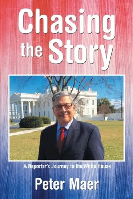 Chasing the Story: A Reporter's Journey to the White House by Peter Maer
