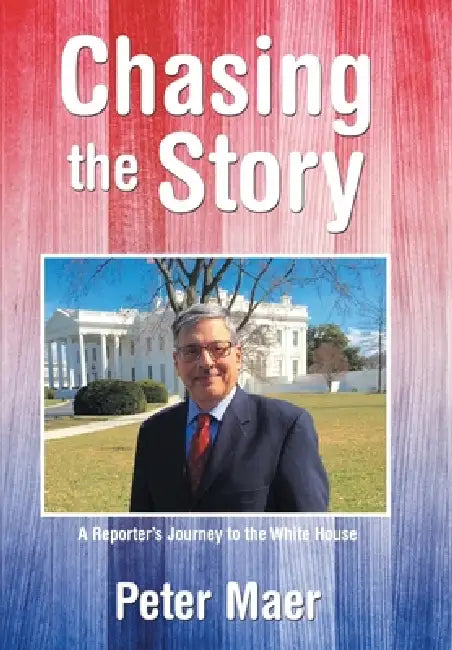 Chasing the Story: A Reporter's Journey to the White House by Peter Maer
