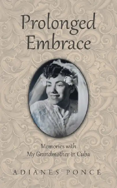 Prolonged Embrace: Memories with My Grandmother in Cuba by Adianes Ponce