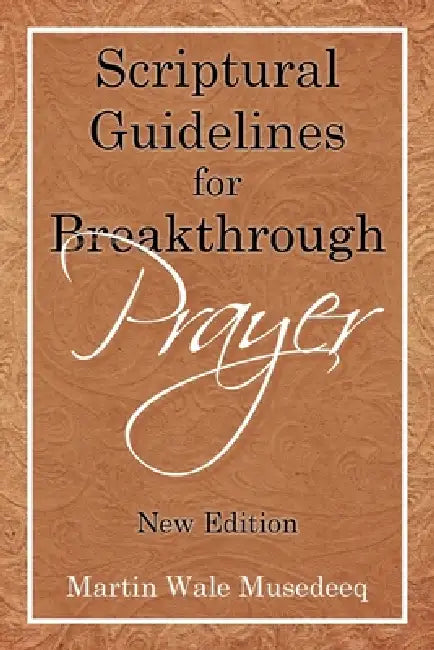 Scriptural Guidelines for Breakthrough Prayer: New Edition by Martin Wale Musedeeq