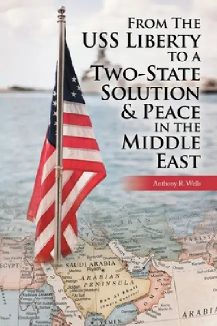 From The USS Liberty to a Two-State Solution & Peace in the Middle East by Anthony R. Wells