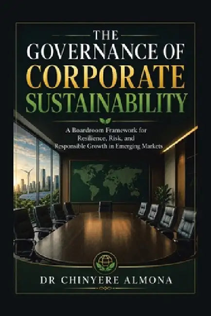 The Governance of Corporate Sustainability: A Boardroom Framework for Resilience, Risk, and Responsible Growth in Emerging-Markets by Chinyere Almona