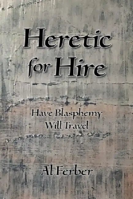 Heretic for Hire: Have Blasphemy Will Travel by Al Ferber
