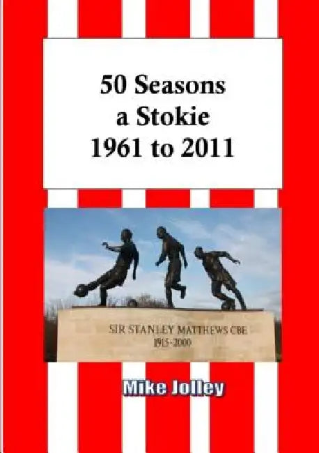 50 Seasons a Stokie: 1961 to 2011 by Mike Jolley