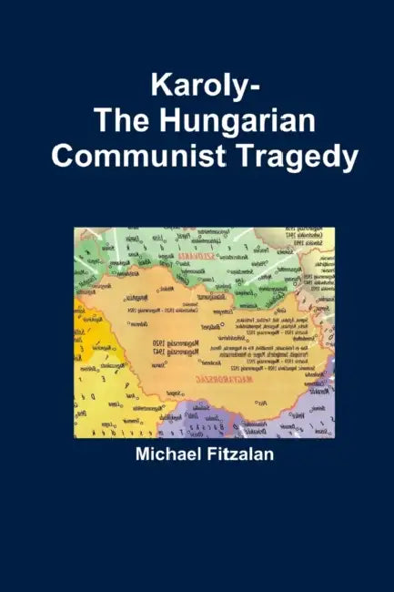 Karoly-The Hungarian Communist Tragedy by Michael Fitzalan