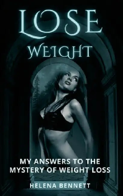 Lose Weight: My Answers to the Mystery of Weight Loss by Helena Bennett
