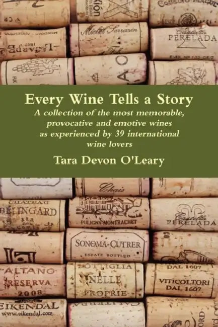 Every Wine Tells a Story - a collection of the most memorable, provocative and emotive wines as experienced by 39 international wine lovers by Tara Devon O'Leary